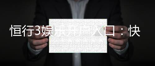 恒行3娱乐开户入口:快速注册指南与独家优惠解析