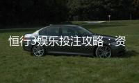 恒行3娱乐投注攻略：资深玩家的实战技巧与稳赢策略