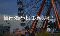 恒行3娱乐投注稳赢吗？资深玩家揭秘稳赢策略与风险控制