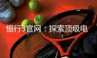 恒行3官网：探索顶级电子游艺平台的终极指南