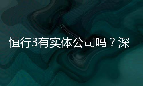 恒行3有实体公司吗?深入解析其线下运营与资质背景