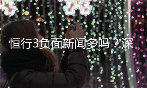 恒行3负面新闻多吗？深度解析其真实情况与玩家评价