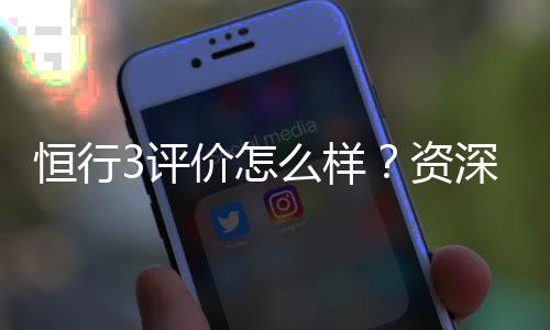 恒行3评价怎么样？资深玩家真实体验分享