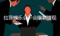 拉菲娱乐会不会限制提现？深度解析平台提款规则与到账时效