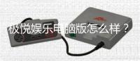 极悦娱乐电脑版怎么样？资深玩家亲测体验与全面评测