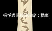 极悦娱乐投注攻略：稳赢技巧与实战经验分享