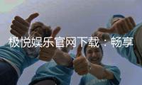 极悦娱乐官网下载：畅享顶级棋牌电游的极速体验