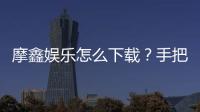 摩鑫娱乐怎么下载？手把手教你快速安装畅玩攻略