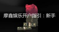摩鑫娱乐开户指引：新手必看的快速注册与首存攻略