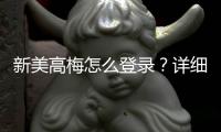 新美高梅怎么登录？详细步骤与常见问题解答