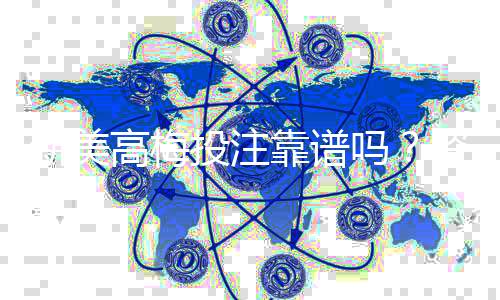 新美高梅投注靠谱吗？资深玩家实测平台安全性与体验