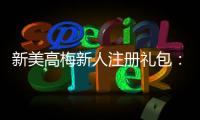 新美高梅新人注册礼包：畅享豪华礼遇与高额返利
