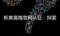 新美高梅官网认证：探索顶级娱乐平台的魅力与安全保障