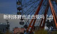 新利体育合法合规吗？合规性审查、监管现状与用户风险全解析