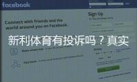 新利体育有投诉吗？真实投诉案例、处理结果与维权指南