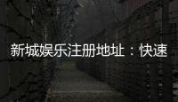 新城娱乐注册地址：快速获取官网最新入口与安全注册指南