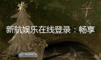 新航娱乐在线登录：畅享顶级棋牌与电子游艺的豪华体验