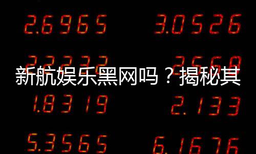 新航娱乐黑网吗？揭秘其真伪与玩家安全攻略