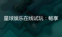 星球娱乐在线试玩：畅享星际主题电子游艺新体验