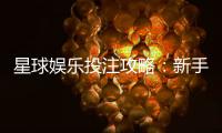 星球娱乐投注攻略：新手必学的五大实战技巧与策略