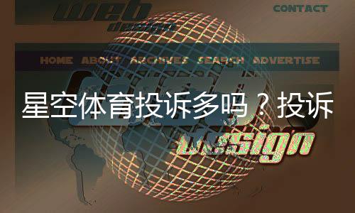 星空体育投诉多吗?投诉率、常见问题与维权攻略全面解析