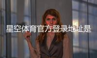 星空体育官方登录地址是什么？2026最新入口、常见问题与安全登录指南
