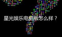 星光娱乐电脑版怎么样？资深玩家亲测体验分享