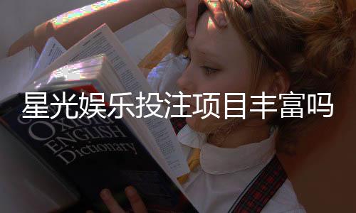 星光娱乐投注项目丰富吗？深度解析平台游戏种类与特色玩法