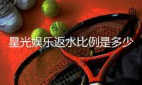 星光娱乐返水比例是多少？揭秘最新返水政策与高比例技巧