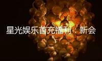 星光娱乐首充福利：新会员专享高额返利与独家礼包