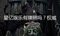 星亿娱乐有牌照吗？权威解析其合法性与牌照详情