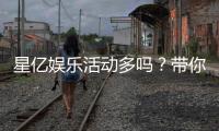 星亿娱乐活动多吗？带你揭秘丰富多样的优惠福利