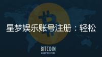 星梦娱乐账号注册：轻松三步完成畅享顶级游戏体验