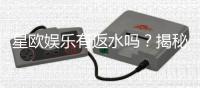 星欧娱乐有返水吗？揭秘返水政策与高额优惠详情