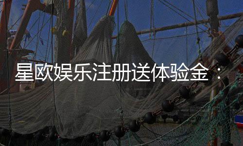 星欧娱乐注册送体验金:新手必领福利与游戏攻略