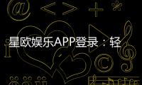 星欧娱乐APP登录：轻松畅玩热门棋牌与电子游艺