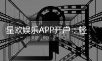 星欧娱乐APP开户：轻松注册指南与新手福利详解