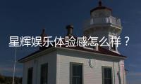 星辉娱乐体验感怎么样？资深玩家分享真实评测与心得