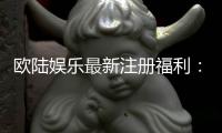 欧陆娱乐最新注册福利：畅享豪华礼包与独家游戏特权