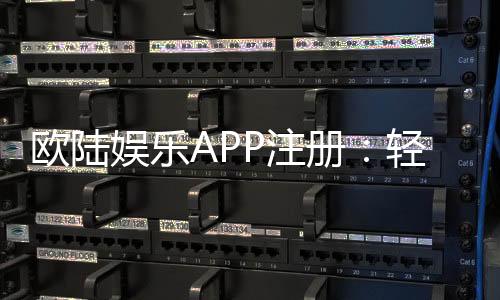 欧陆娱乐APP注册：轻松完成三步开户畅享顶级游戏体验