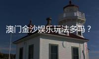 澳门金沙娱乐玩法多吗？揭秘其丰富多样的游戏选择与特色