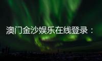 澳门金沙娱乐在线登录：畅享顶级博彩体验与豪华在线娱乐盛宴