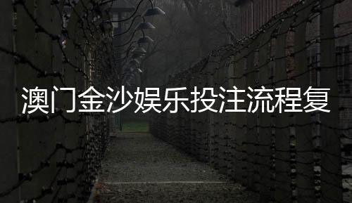 澳门金沙娱乐投注流程复杂吗?3分钟详解新手快速上手攻略
