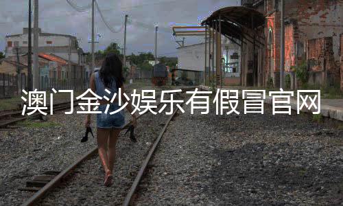 澳门金沙娱乐有假冒官网吗？揭秘真假官网辨别技巧与防骗指南