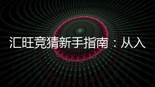 汇旺竞猜新手指南:从入门到精通的实战技巧