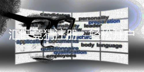 汇旺竞猜注册:轻松开户指南与新手优惠详解