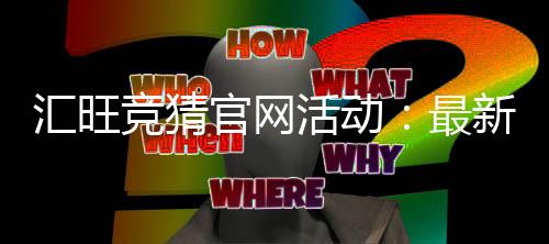 汇旺竞猜官网活动：最新优惠与高赔率赛事全解析