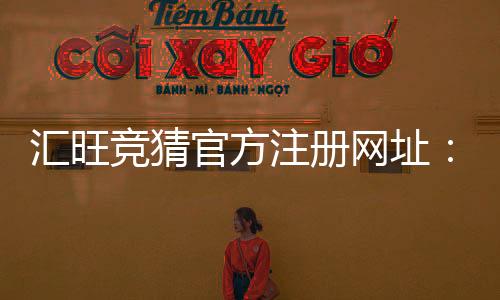 汇旺竞猜官方注册网址:安全便捷的一站式娱乐平台入口