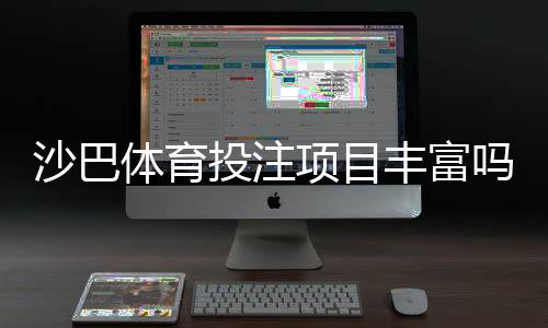 沙巴体育投注项目丰富吗？一文看懂可投赛事与热门玩法