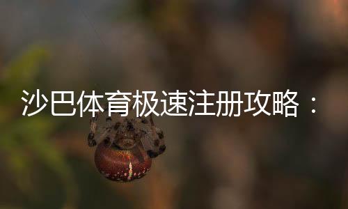 沙巴体育极速注册攻略:新手快速开户流程、验证与常见问题一次搞定